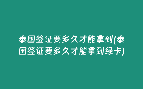 泰国签证要多久才能拿到(泰国签证要多久才能拿到绿卡)
