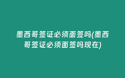 墨西哥签证必须面签吗(墨西哥签证必须面签吗现在)
