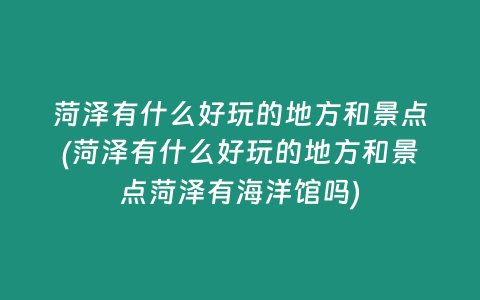 菏泽有什么好玩的地方和景点(菏泽有什么好玩的地方和景点菏泽有海洋馆吗)
