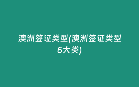 澳洲签证类型(澳洲签证类型6大类)