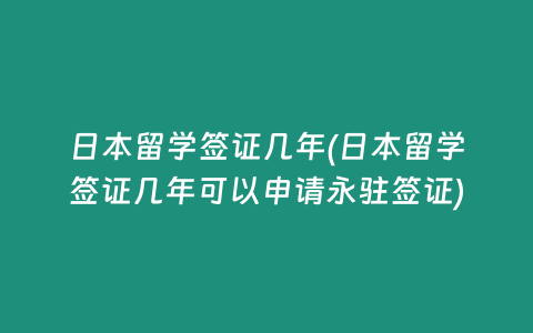 日本留学签证几年(日本留学签证几年可以申请永驻签证)