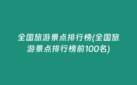 全国旅游景点排行榜(全国旅游景点排行榜前100名)