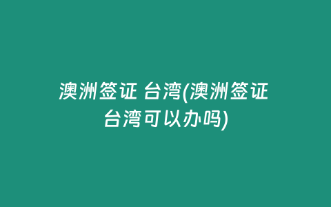 澳洲签证 台湾(澳洲签证 台湾可以办吗)