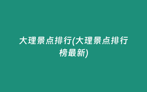 大理景点排行(大理景点排行榜最新)