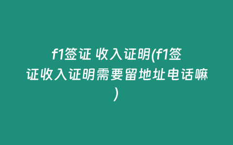 f1签证 收入证明(f1签证收入证明需要留地址电话嘛)