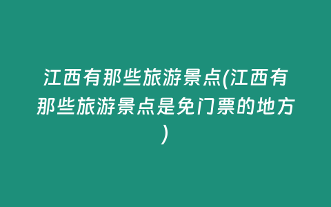 江西有那些旅游景点(江西有那些旅游景点是免门票的地方)