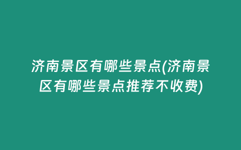 济南景区有哪些景点(济南景区有哪些景点推荐不收费)