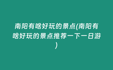 南阳有啥好玩的景点(南阳有啥好玩的景点推荐一下一日游)