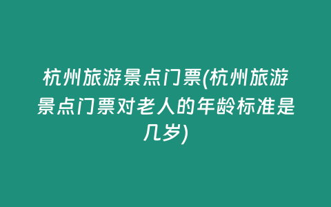 杭州旅游景点门票(杭州旅游景点门票对老人的年龄标准是几岁)
