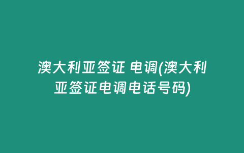 澳大利亚签证 电调(澳大利亚签证电调电话号码)
