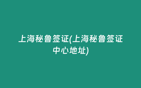 上海秘鲁签证(上海秘鲁签证中心地址)