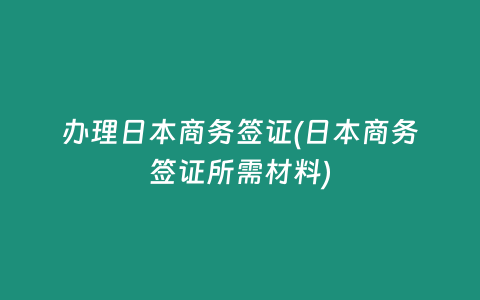 办理日本商务签证(日本商务签证所需材料)