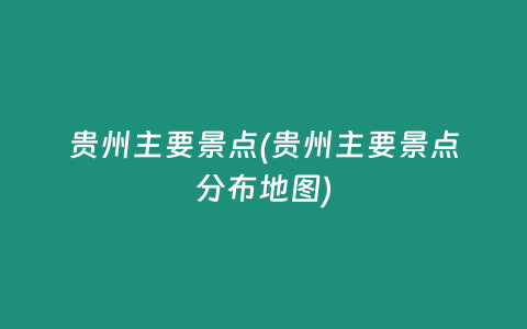 贵州主要景点(贵州主要景点分布地图)