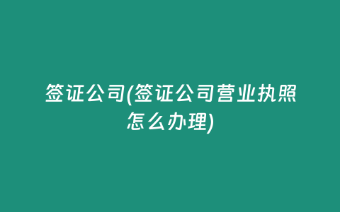 签证公司(签证公司营业执照怎么办理)