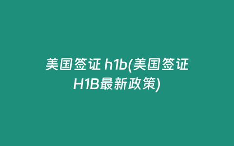 美国签证 h1b(美国签证H1B最新政策)