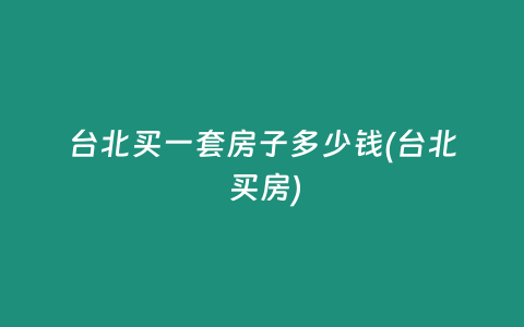 台北买一套房子多少钱(台北 买房)