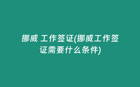 挪威 工作签证(挪威工作签证需要什么条件)