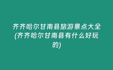 齐齐哈尔甘南县旅游景点大全(齐齐哈尔甘南县有什么好玩的)