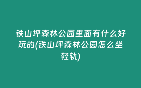 铁山坪森林公园里面有什么好玩的(铁山坪森林公园怎么坐轻轨)