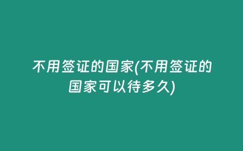 不用签证的国家(不用签证的国家可以待多久)