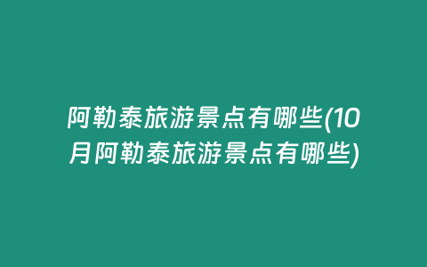 阿勒泰旅游景点有哪些(10月阿勒泰旅游景点有哪些)