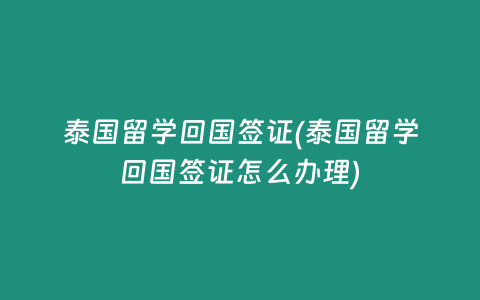 泰国留学回国签证(泰国留学回国签证怎么办理)