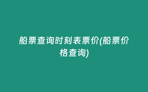 船票查询时刻表票价(船票价格查询)