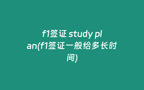 f1签证 study plan(f1签证一般给多长时间)