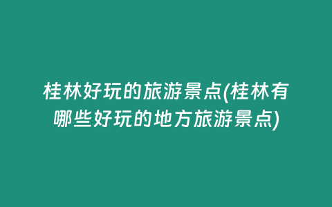 桂林好玩的旅游景点(桂林有哪些好玩的地方旅游景点)