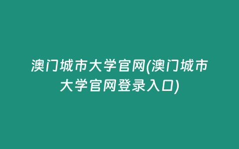 澳门城市大学官网(澳门城市大学官网登录入口)