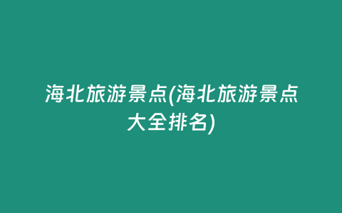 海北旅游景点(海北旅游景点大全排名)