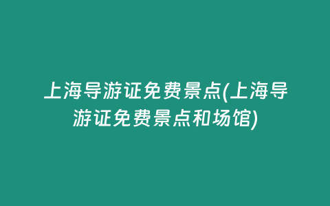 上海导游证免费景点(上海导游证免费景点和场馆)