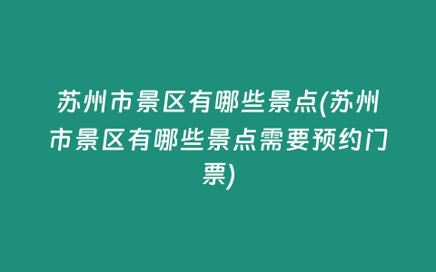 苏州市景区有哪些景点(苏州市景区有哪些景点需要预约门票)