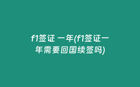 f1签证 一年(f1签证一年需要回国续签吗)