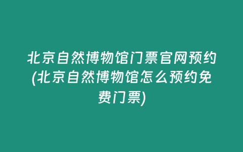 北京自然博物馆门票官网预约(北京自然博物馆怎么预约免费门票)