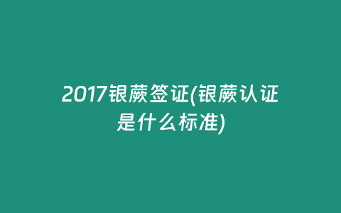 2017银蕨签证(银蕨认证是什么标准)