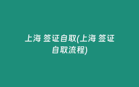 上海 签证自取(上海 签证自取流程)