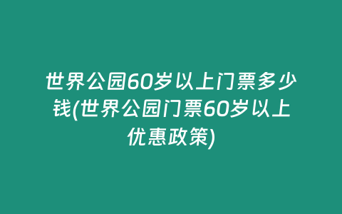 世界公园60岁以上门票多少钱(世界公园门票60岁以上优惠政策)