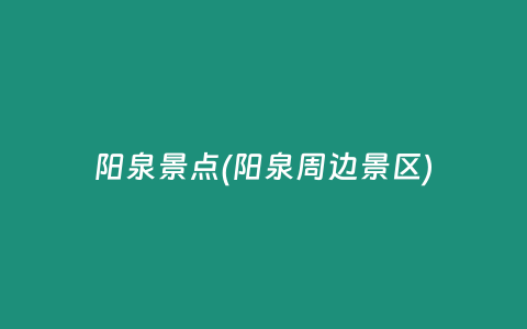 阳泉景点(阳泉周边景区)