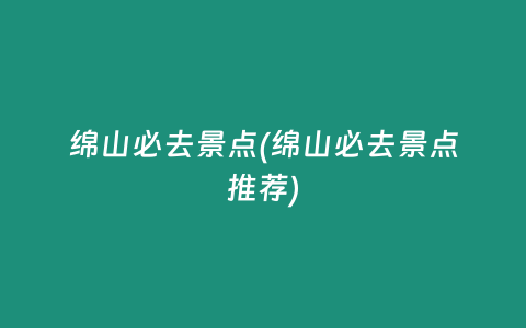 绵山必去景点(绵山必去景点推荐)