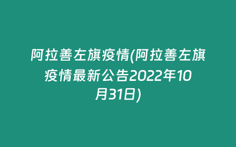 阿拉善左旗疫情(阿拉善左旗疫情最新公告2022年10月31日)