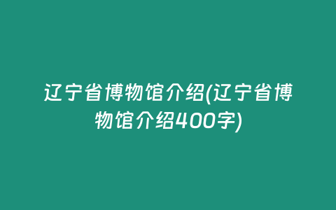 辽宁省博物馆介绍(辽宁省博物馆介绍400字)