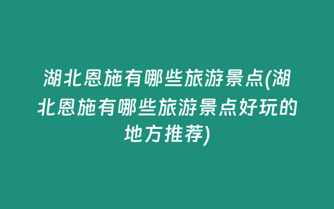 湖北恩施有哪些旅游景点(湖北恩施有哪些旅游景点好玩的地方推荐)