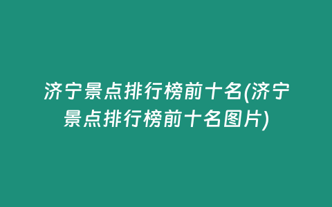 济宁景点排行榜前十名(济宁景点排行榜前十名图片)
