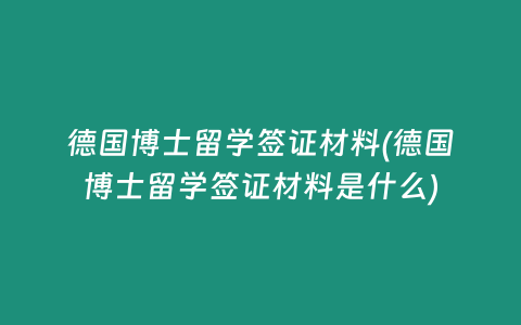 德国博士留学签证材料(德国博士留学签证材料是什么)