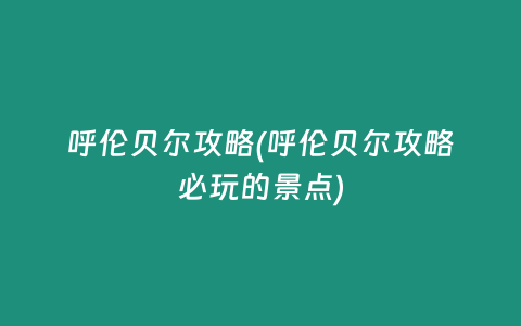 呼伦贝尔攻略(呼伦贝尔攻略必玩的景点)