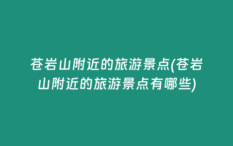 苍岩山附近的旅游景点(苍岩山附近的旅游景点有哪些)