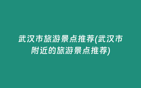 武汉市旅游景点推荐(武汉市附近的旅游景点推荐)插图 武汉市旅游景点推荐(武汉市附近的旅游景点推荐)