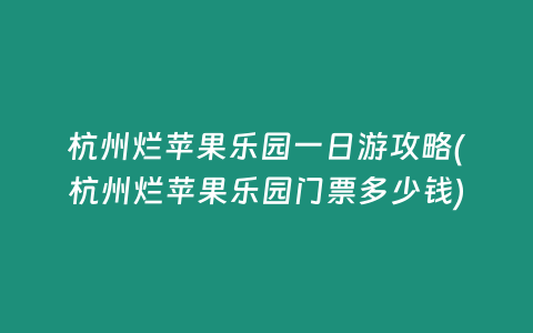 杭州烂苹果乐园一日游攻略(杭州烂苹果乐园门票多少钱)