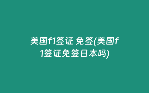 美国f1签证 免签(美国f1签证免签日本吗)